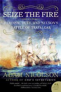 Seize the Fire: Heroism, Duty, and Nelson's Battle of Trafalgar