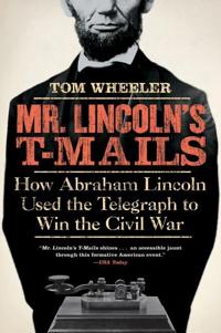 Mr Lincoln's T-Mails: How Abraham Lincoln Used the Telegraph to Win the Civil War