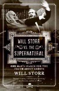 Will Storr vs. the Supernatural: One Man's Search for the Truth about Ghosts