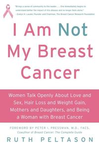 I Am Not My Breast Cancer: Women Talk Openly About Love and Sex, Hair Lo ss and Weight Gain, Mothers and Daughters and Being a Woman with Breas