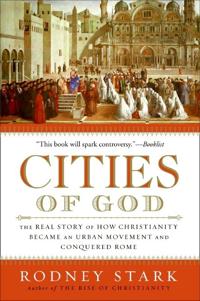 Cities of God: The Real Story of How Christianity Became an Urban Moveme nt and Conquered Rome