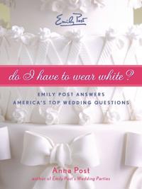Do I Have to Wear White? Emily Post Answers America's Top Wedding Questi ons
