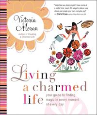 Living a Charmed Life: Your Guide to Finding Magic in Every Moment of Ev ery Day