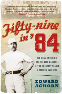 Fifty-nine in '84: Old Hoss Radbourn, Barehanded Baseball, and the Great est Season a Pitcher Ever Had