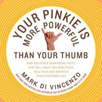 Your Pinkie Is More Powerful Than Your Thumb: And 333 Surprising Facts T hat Will Make You Wealthier, Healthier and Smarter Than Everyone Else