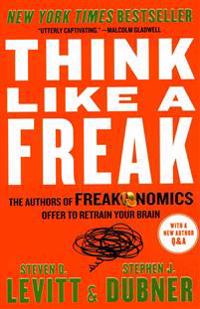 Think Like a Freak: The Authors of Freakonomics Offer to Retrain Your Brain
