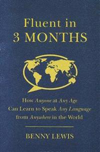 Fluent in 3 Months: How Anyone at Any Age Can Learn to Speak Any Language from Anywhere in the World