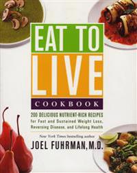 EAT TO LIVE COOKBOOK: 180 Delicious Nutrient-Rich Recipes For Fast & Sustained Weight Loss, Reversing Disease & Lifelong Health (H)