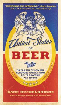 The United States Of Beer: The True Tale of How Beer Conquered America, From B.C. to Budweiser and Beyond