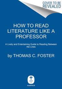 How to Read Literature Like a Professor: A Lively and Entertaining Guide to Reading Between the Lines