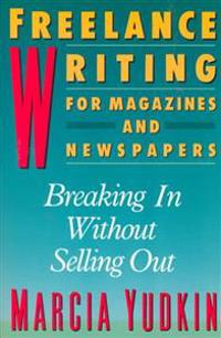 Freelance Writing for Magazines and Newspapers: Breaking in Without Selling Out
