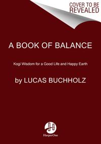A Book of Balance: Kogi Wisdom for a Good Life and Thriving Earth