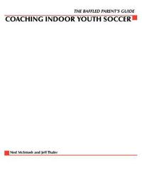 The Baffled Parents' Guide to Coaching Indoor Youth Soccer