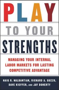 Play to Your Strengths: Managing Your Company's Internal Labor Markets for Lasting Competitive Advantage