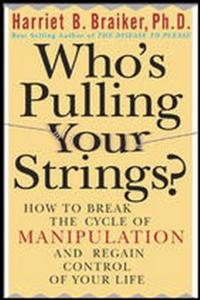 Who's Pulling Your Strings?: How to Break the Cycle of Manipulation and Regain Control of Your Life
