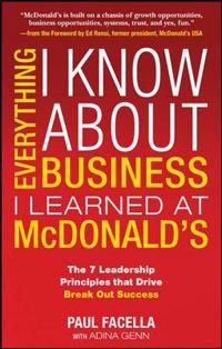 Everything I Know About Business I Learned at McDonald's: The 7 Leadership Principles that Drive Break Out Success