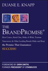 Brand Promise: How Ketel One, Costco, Make-A-Wish, Tourism Vancouver, and Other Leading Brands Make and Keep the Promise That Guarantees Success