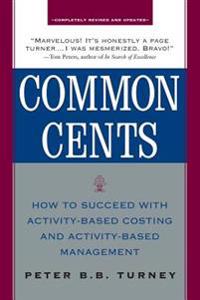 Common Cents: How to Succeed with Activity-Based Costing and Activity-Based Management