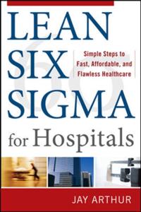 Lean Six Sigma for Hospitals: Simple Steps to Fast, Affordable, and Flawless Healthcare