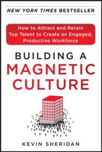 Building a Magnetic Culture:  How to Attract and Retain Top Talent to Create an Engaged, Productive Workforce