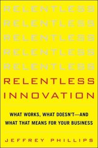 Relentless Innovation: What Works, What Doesn’t--And What That Means For Your Business