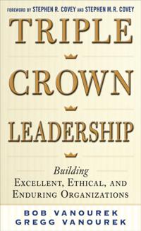 Triple Crown Leadership: Building Excellent, Ethical, and Enduring Organizations