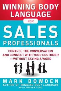 Winning Body Language for Sales Professionals:   Control the Conversation and Connect with Your Customer—without Saying a Word