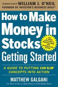 How to Make Money in Stocks Getting Started: A Guide to Putting CAN SLIM Concepts into Action