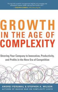 Growth in the Age of Complexity: Steering Your Company to Innovation, Productivity, and Profits in the New Era of Competition