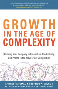 Growth in the Age of Complexity: Steering Your Company to Innovation, Productivity, and Profits in the New Era of Competition