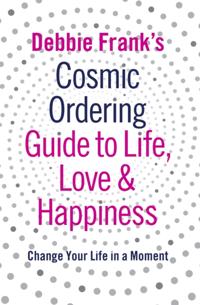 Debbie Frank's Cosmic Ordering Guide to Life, Love and Happiness