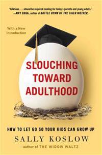 Slouching Toward Adulthood: How to Let Go So Your Kids Can Grow Up