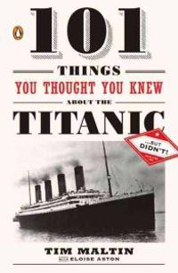 101 Things You Thought You Knew about the Titanic . . . But Didn't!