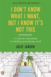 I Don't Know What I Want, But I Know It's Not This: A Step-By-Step Guide to Finding Gratifying Work, Fully Revised and Updated