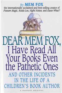 Dear Mem Fox, I Have Read All Your Books Even the Pathetic Ones: And Other Incidents in the Life of a Children's Book Author