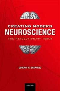 Creating Modern Neuroscience: The Revolutionary 1950s
