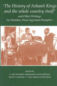 'The History of Ashanti Kings and the Whole Country Itself' and Other Writings, by Otumfuo, Nana Agyeman Prempeh I