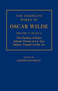 The Complete Works of Oscar Wilde: Volume V: Plays I: The Duchess of Padua, Salomé: Drame en un Acte, Salome: Tragedy in One Act