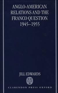 Anglo-American Relations and the Franco Question, 1945-1955