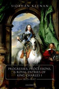 The Progresses, Processions, and Royal Entries of King Charles I, 1625-1642
