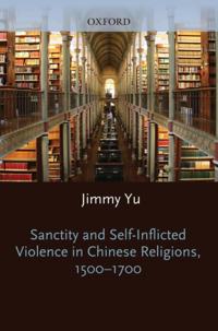 Sanctity and Self-Inflicted Violence in Chinese Religions, 1500-1700