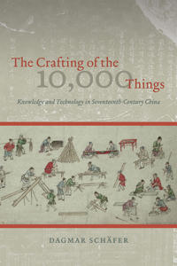 The Crafting of the 10,000 Things – Knowledge and Technology in Seventeenth–Century China