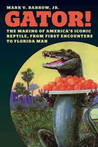 Gator!: The Making of America's Iconic Reptile, from First Encounters to Florida Man