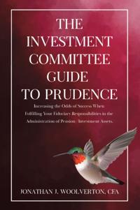 Investment Committee Guide to Prudence: Increasing the Odds of Success When Fulfilling Your Fiduciary Responsibilities in the Administration of Pension/Investment Assets.