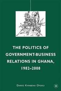 The Politics of Government-Business Relations in Ghana, 1982-2008