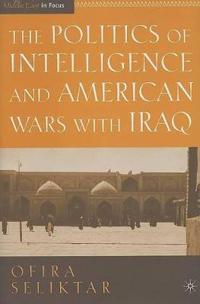 The Politics of Intelligence and American Wars with Iraq