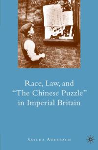 Race, Law, and &quote;The Chinese Puzzle&quote; in Imperial Britain