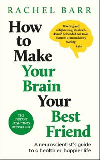 How to Make Your Brain Your Best Friend: A Neuroscientist's Guide to a Healthier, Happier Life