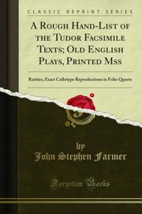 Rough Hand-List of the Tudor Facsimile Texts; Old English Plays, Printed Mss