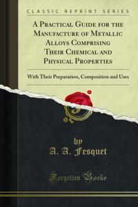 Practical Guide for the Manufacture of Metallic Alloys Comprising Their Chemical and Physical Properties